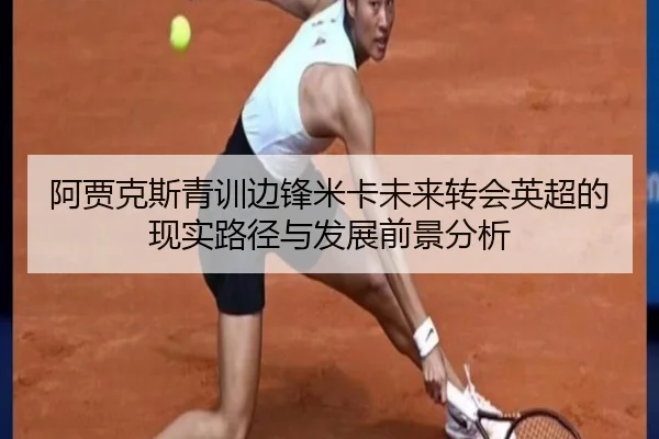 阿贾克斯青训边锋米卡未来转会英超的现实路径与发展前景分析