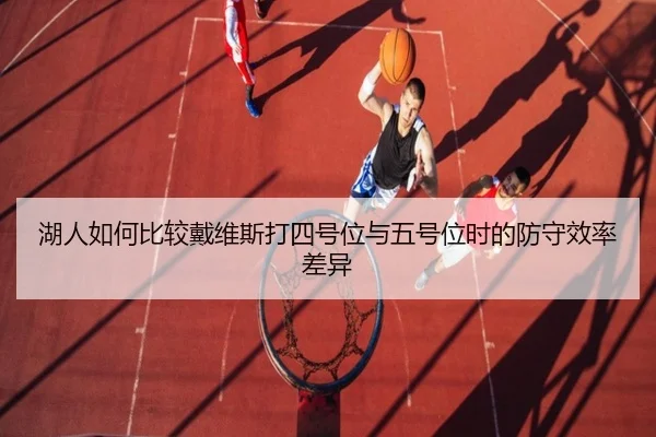 湖人如何比较戴维斯打四号位与五号位时的防守效率差异