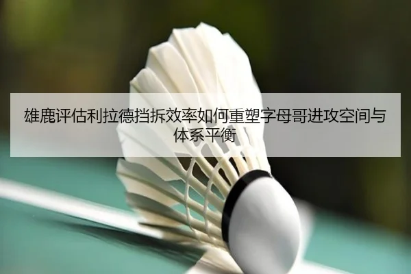 雄鹿评估利拉德挡拆效率如何重塑字母哥进攻空间与体系平衡