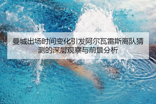 曼城出场时间变化引发阿尔瓦雷斯离队猜测的深层观察与前景分析