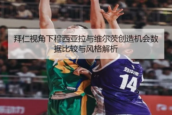 拜仁视角下穆西亚拉与维尔茨创造机会数据比较与风格解析