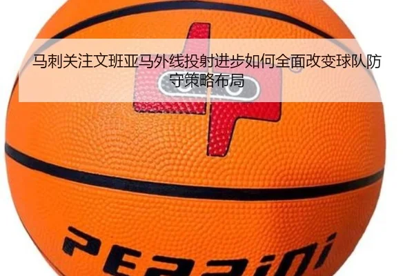 马刺关注文班亚马外线投射进步如何全面改变球队防守策略布局