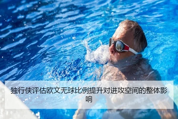 独行侠评估欧文无球比例提升对进攻空间的整体影响