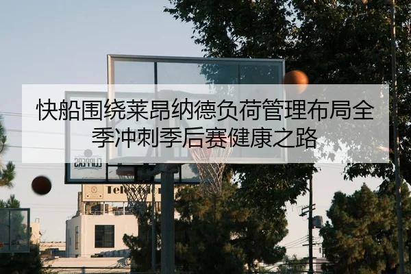 快船围绕莱昂纳德负荷管理布局全季冲刺季后赛健康之路