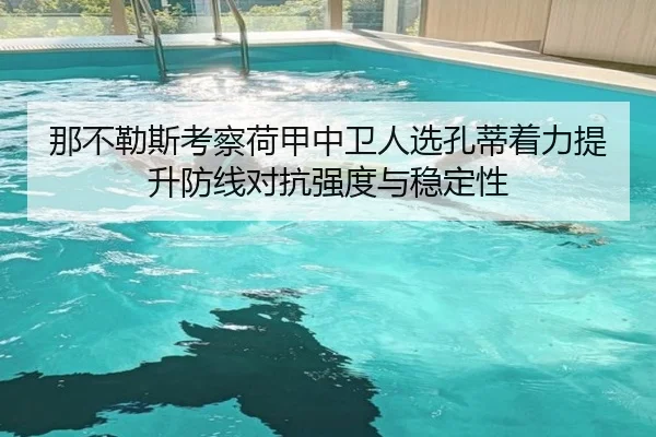 那不勒斯考察荷甲中卫人选孔蒂着力提升防线对抗强度与稳定性